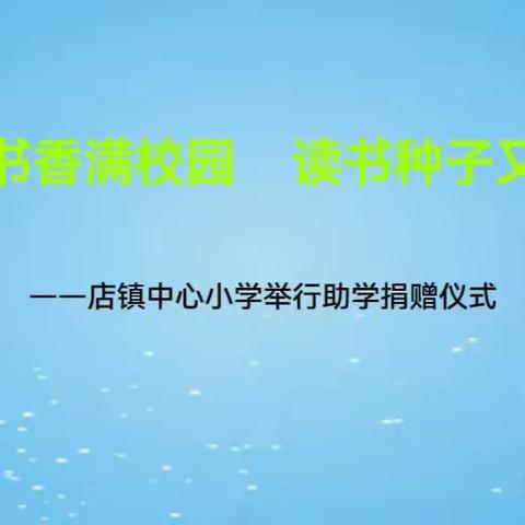 风飘书香满校园 读书种子又发芽——店镇中心小学举行助学捐赠仪式