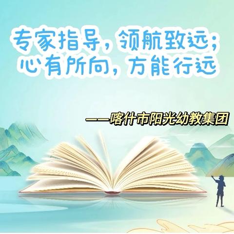 专家指导，领航致远 心有所向，方能远行 ——喀什市阳光幼教集团