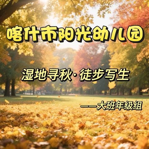 “湿地寻秋·徒步写生”——喀什市阳光幼儿园大班年级组研学周主题活动二