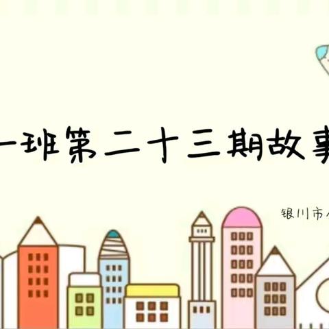 “大一班第二十三 期班级故事会” ——银川市金凤区阅海幼儿园