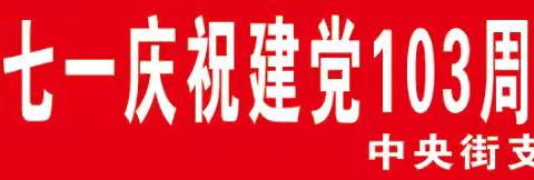 黑河中央街支行开展迎七一庆祝建党103周年系列活动