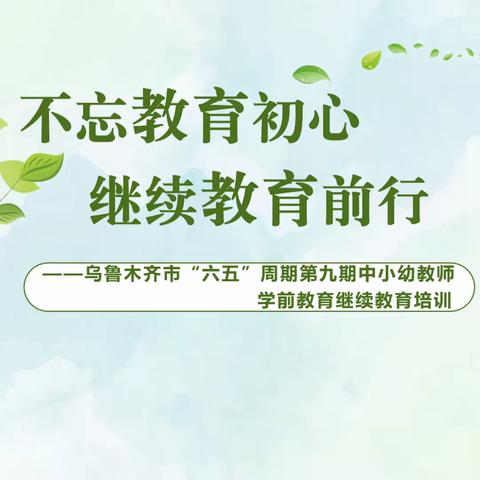 不忘教育初心，继续教育前行——乌鲁木齐市“六五”周期第九期中小幼教师学前教育继续教育培训