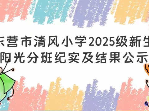 东营市清风小学2025级新生阳光分班纪实及结果公示