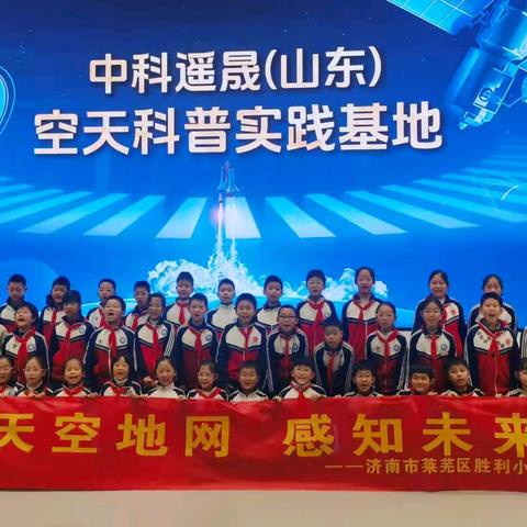 “天空地网，感知未来”——济南市莱芜区胜利小学四年级11班空天科普研学活动纪实