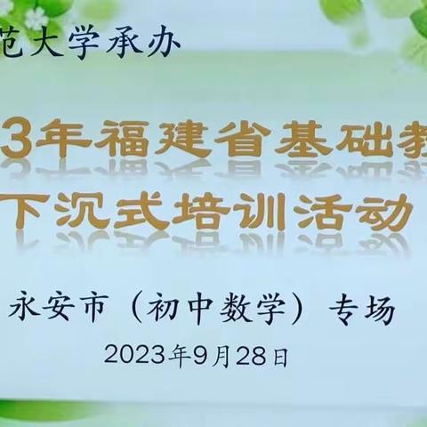 同题异构促成长，下沉赋能谱新篇——记2023年福建省基础教育乡村教师下沉式培训永安市（初中数学）专场培训