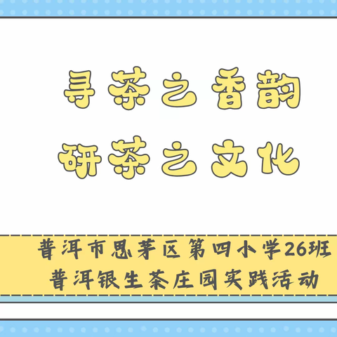 寻茶之香韵 研茶之文化——普洱市思茅区第四小学26班《童寻馫馫展传承·小小茶咖爱家乡》实践活动