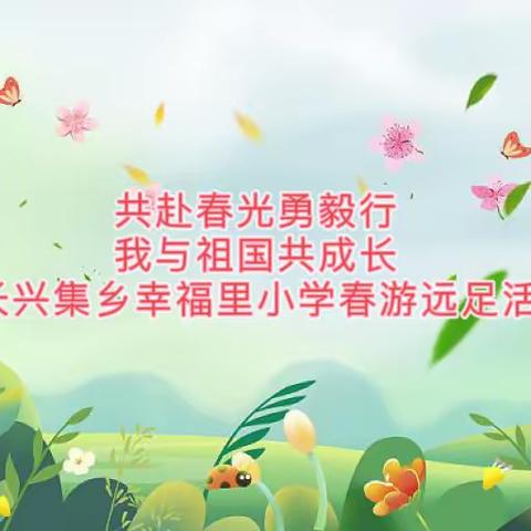 共赴春光勇毅行，我与祖国共成长 ———东明县长兴集乡幸福里小学春游远足活动纪实