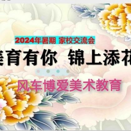 “美育有你 锦上添花”风车博爱美术学校2024年度工作汇报暨家校交流会