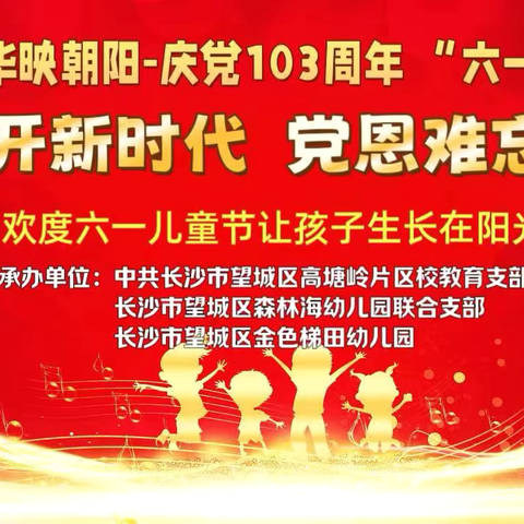 2024年中共长沙市望城区高塘岭片区教育总支，中共长沙市望城区森林海幼儿园联合支部主办的主题为“花开新时代 党恩难忘怀”庆建党103周年和“六一”活动