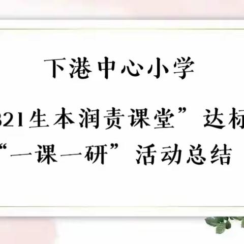 下港中心小学“321生本润责课堂”达标“一课一研”活动总结