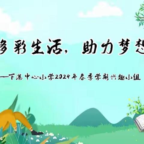 点亮多彩生活，助力梦想起航——下港中心小学2024年春季学期兴趣小组（社团）活动