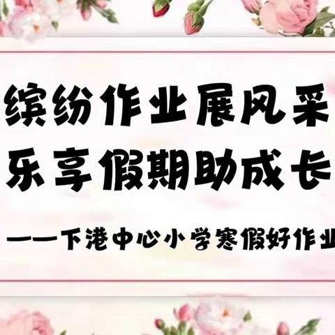 缤纷作业展风采，乐享假期助成长——下港中心小学寒假好作业展