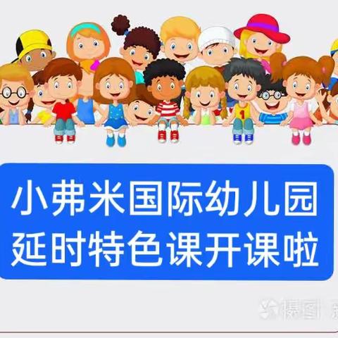 小弗米国际幼儿园延时特色课开课通知