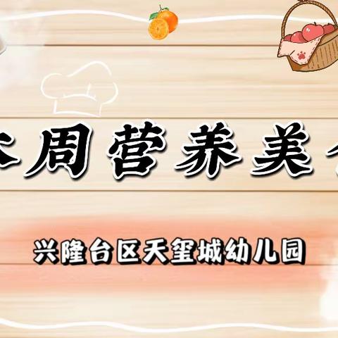 兴隆台区天玺城幼儿园【本周食谱】2023年10月7日至2023年10月13日