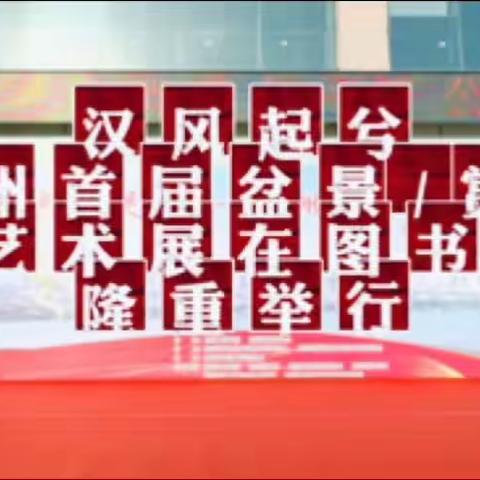 汉风起兮 徐州首届盆景/赏石艺术展在徐州图书馆隆重举行