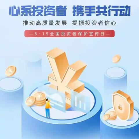 5·15全国投资者保护宣传日 | 心系投资者 携手共行动——推动高质量发展，提振投资者信心