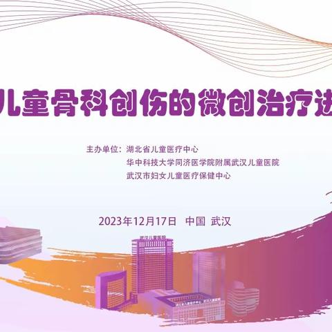 2023年武汉儿童医院《儿童骨科创伤的微创治疗进展学习班》圆满落幕