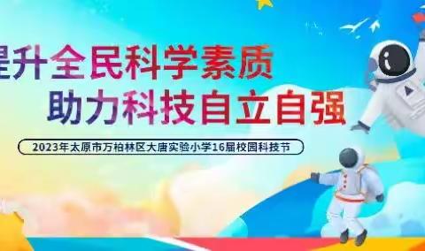 提升全民科学素质，助力科技自立自强                    ——大唐实验小学第16届校园科技节活动