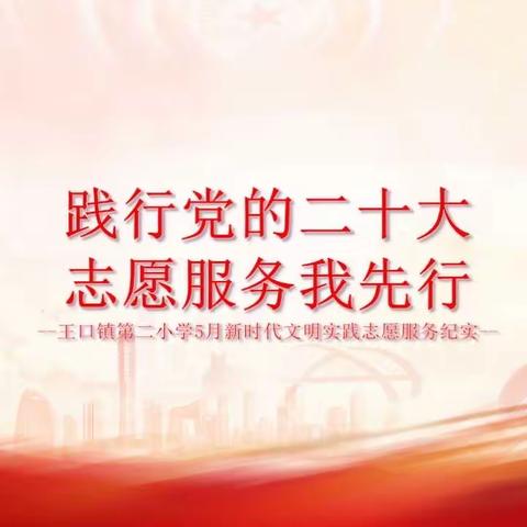 "践行党的二十大，志愿服务我先行"--王口镇第二小学5月新时代文明实践志愿服务纪实