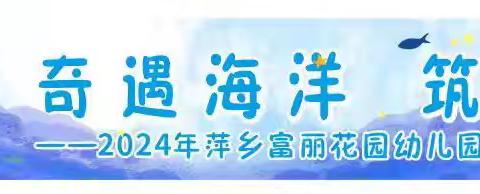 萍乡市富丽花园幼儿园亲子户外主题活动——奇遇海洋 筑梦未来