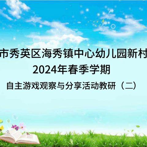 “游”你做主，“戏”悦童心——海口市秀英区海秀镇中心幼儿园新村分园2024年春季学期“自主游戏”教研活动（二）