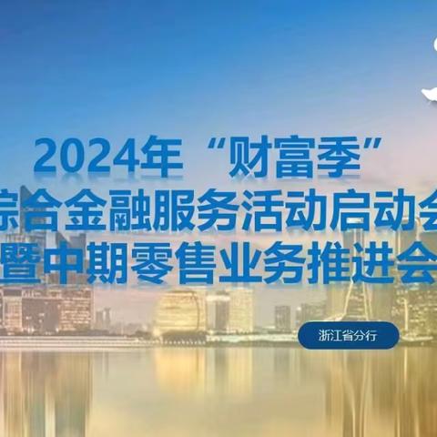 浙江分行召开2024年“财富季”综合金融服务活动启动会暨中期零售业务推进会