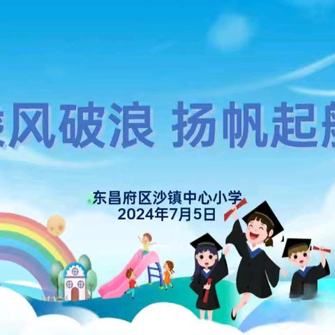 【乘风破浪  扬帆起航】 ——沙镇中心小学2024届学生毕业典礼