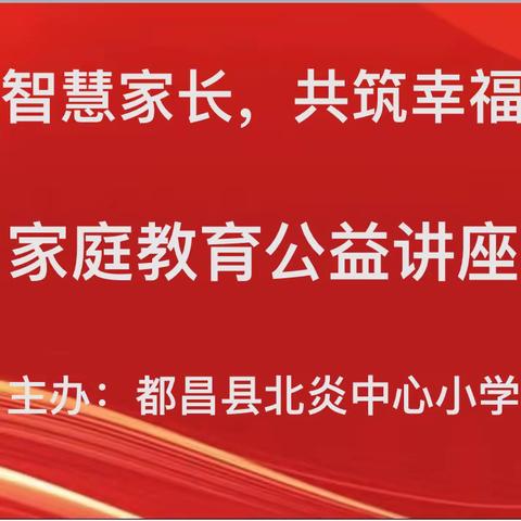 【学做专业父母·培养优秀孩子】——北炎中心小学开展“学做智慧家长，共筑幸福都昌”千场家庭教育大宣讲活动