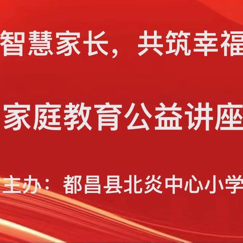 “学做智慧家长 共筑幸福都昌” 千场家庭教育大宣讲 —都昌县蔡岭镇北炎中心小学