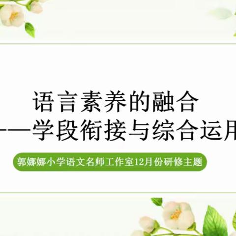 聚焦语言素养融合 ﻿共研学段衔接之道 ——山阳区郭娜娜小学语文名师工作室12月份研修活动