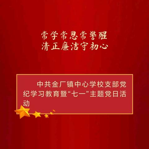 常学常思常警醒，清正廉洁守初心——中共金厂镇中心学校支部党纪学习教育暨“七一”主题党日活动