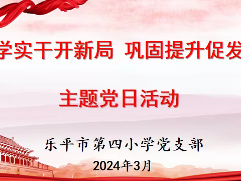 勤学实干开新局 巩固提升促发展——乐平市第四小学党支部开展三月份主题党日活动