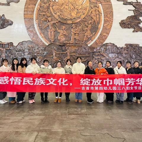 【感悟民族文化 绽放巾帼芳华】吉首市第四幼儿园班主任组开展“三八”妇女节走进湘西自治州博物馆感受民族文化活动