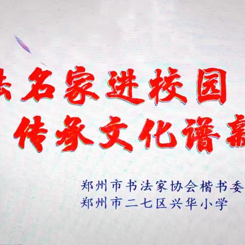 书法名家进校园   传承文化谱新篇——二七区兴华小学教育集团书法进校园主题活动