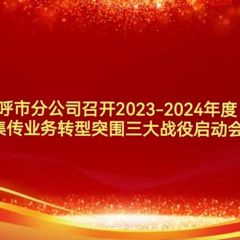 呼市分公司召开2023-2024年度集传业务转型突围三大战役启动会