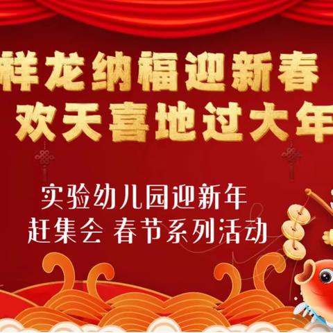 祥龙纳福迎新春 欢天喜地过大年——实验幼儿园迎新年赶集会亲子游园系列活动纪实