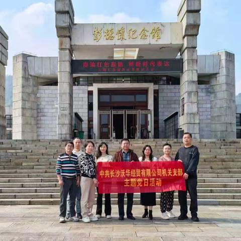 传承红色基因 践行初心使命——长沙沃华经贸有限公司机关支部赴彭德怀纪念馆开展主题党日活动