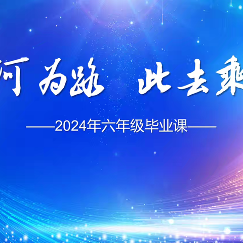 “星河为路，此去乘风”——临沂齐鲁园小学育成校区2024年六年级毕业修远课程