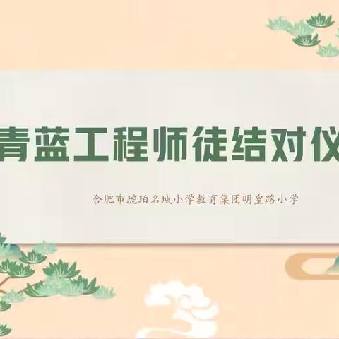 教师发展｜“青蓝结对薪火传，携手奋进共成长” 合肥市琥珀名城小学教育集团明皇路小学举行“青蓝工程”结对仪式