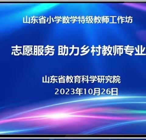 名师引领前行，赋能教师成长——芦柞镇小学教师梯级发展之参加山东省小学数学特级教师工作坊“志愿服务助力乡村教师成长”活动