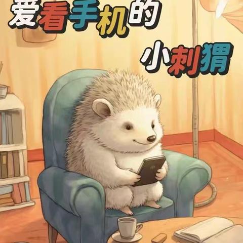 【左权童星幼儿园亲子共读绘本推荐——《爱看手机的小刺猬》】