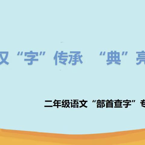 汉“字”传承 “典”亮精彩——黄河路小学二年级“部首查字”专项能力赛