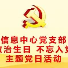 省局（公司）信息中心党支部开展“铭记政治生日 不忘入党初心”主题党日活动