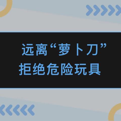 远离“萝卜刀”  拒绝危险玩具——源汇区ABC礼仪幼儿园萝卜刀安全知识宣传