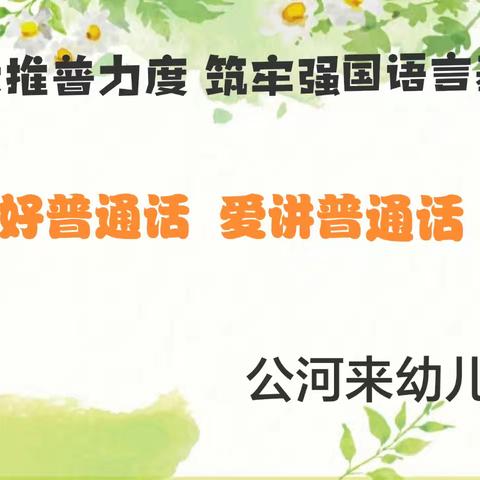 加大推普力度  筑牢强国语言基石——公河来幼儿园第27届推普周系列活动