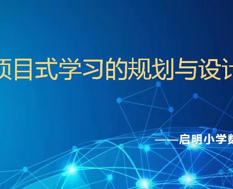 【共话教研，赋能成长】立足核心素养，推进项目学习——启明小学数学组“项目化学习的规划与设计”教研活动