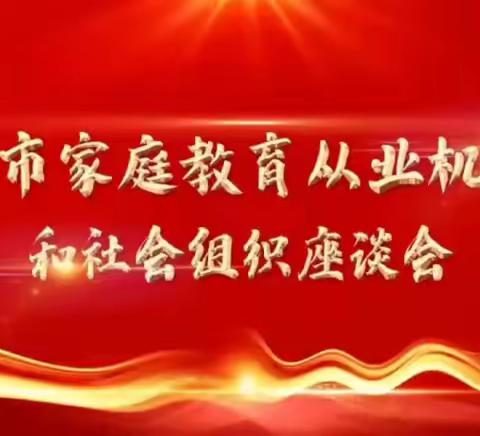 全市家庭教育从业机构和社会组织座谈会在我区召开