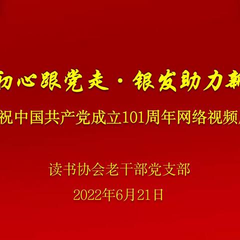 不忘初心跟党走•银发助力新征程——读书协会老干部党支部召开庆祝中国共产党成立101周年网络视频座谈会