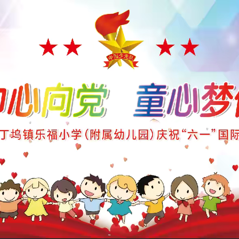 【全环境立德树人】 “红领巾心向党，童心梦伴成长” 丁坞镇乐福小学（附属幼儿园）庆祝 “六一”国际儿童节文艺汇演活动