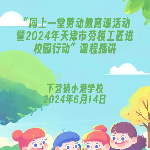 下营镇小港学校———“同上一堂劳动教育课活动暨2024年天津市劳模工匠进校园行动”课程播讲📢